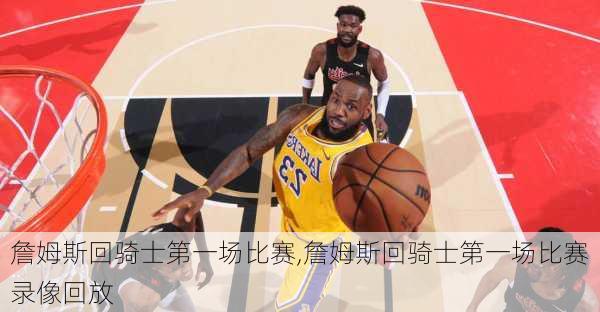 詹姆斯回骑士第一场比赛,詹姆斯回骑士第一场比赛录像回放