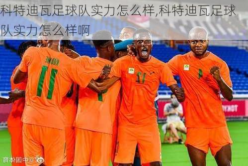 科特迪瓦足球队实力怎么样,科特迪瓦足球队实力怎么样啊