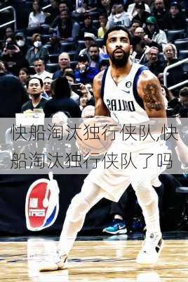 快船淘汰独行侠队,快船淘汰独行侠队了吗