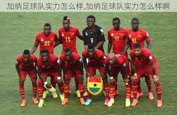 加纳足球队实力怎么样,加纳足球队实力怎么样啊
