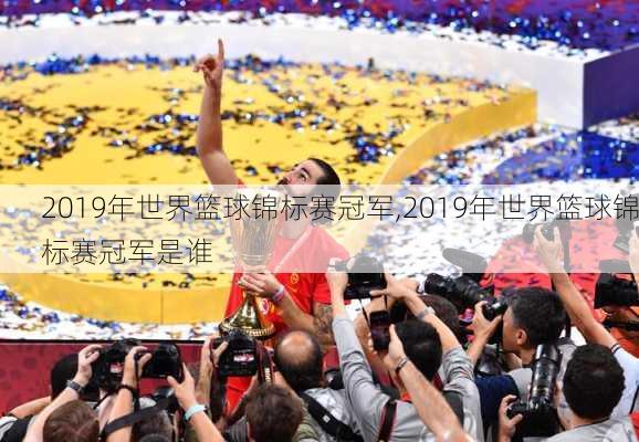 2019年世界篮球锦标赛冠军,2019年世界篮球锦标赛冠军是谁