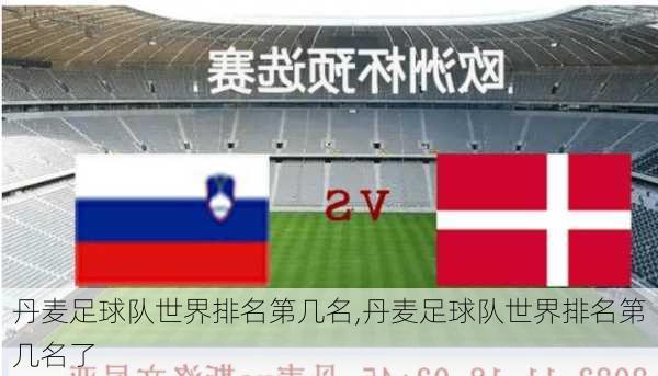 丹麦足球队世界排名第几名,丹麦足球队世界排名第几名了