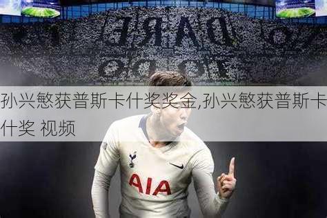 孙兴慜获普斯卡什奖奖金,孙兴慜获普斯卡什奖 视频