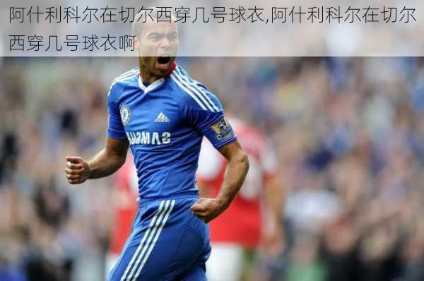 阿什利科尔在切尔西穿几号球衣,阿什利科尔在切尔西穿几号球衣啊