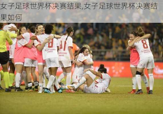女子足球世界杯决赛结果,女子足球世界杯决赛结果如何