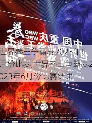 世界拳王争霸赛2023年6月份比赛,世界拳王争霸赛2023年6月份比赛结果