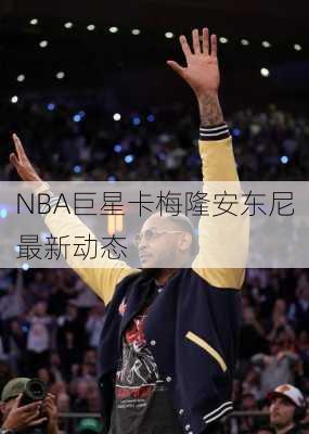 NBA巨星卡梅隆安东尼最新动态