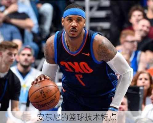 安东尼的篮球技术特点