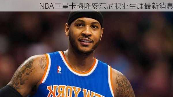 NBA巨星卡梅隆安东尼职业生涯最新消息