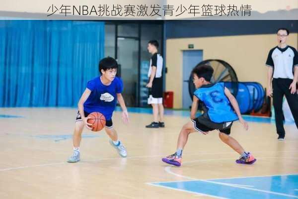 少年NBA挑战赛激发青少年篮球热情