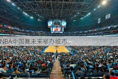 NBA中国赛未来举办城市