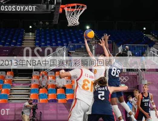 2013年NBA中国赛精彩瞬间回顾