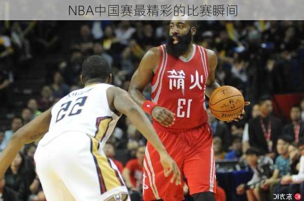 NBA中国赛最精彩的比赛瞬间
