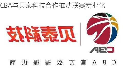 CBA与贝泰科技合作推动联赛专业化