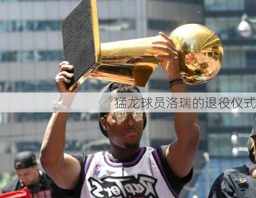 猛龙球员洛瑞的退役仪式