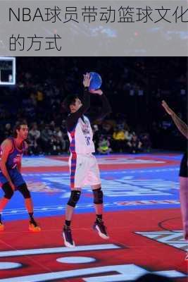 NBA球员带动篮球文化的方式