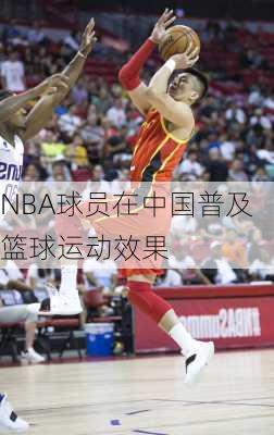 NBA球员在中国普及篮球运动效果
