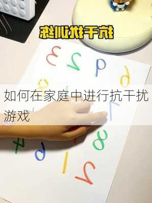 如何在家庭中进行抗干扰游戏