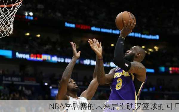 NBA季后赛的未来展望硬汉篮球的回归