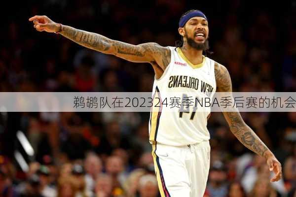 鹈鹕队在202324赛季NBA季后赛的机会