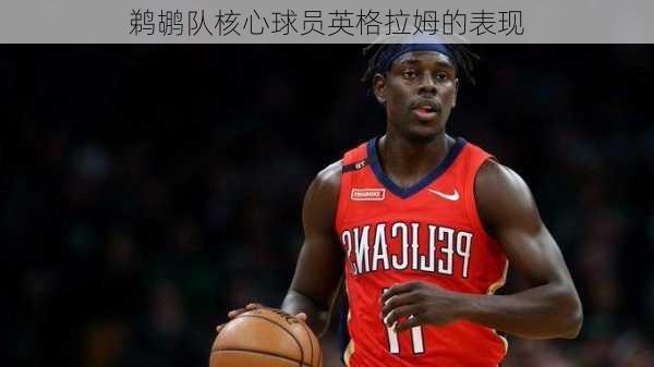鹈鹕队核心球员英格拉姆的表现
