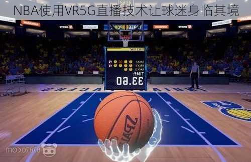 NBA使用VR5G直播技术让球迷身临其境