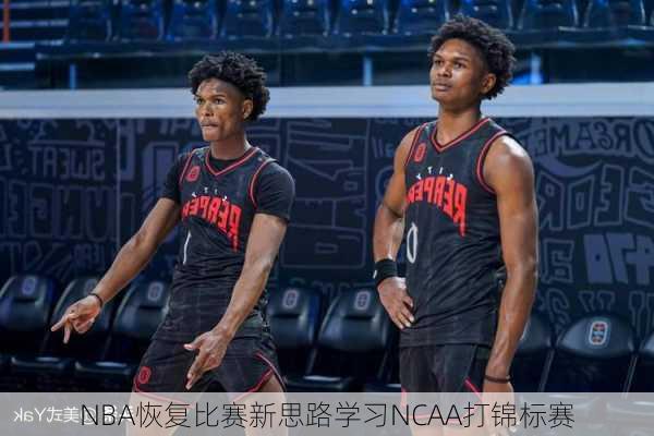 NBA恢复比赛新思路学习NCAA打锦标赛