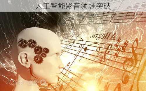 人工智能影音领域突破