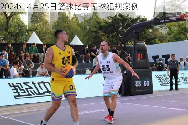 2024年4月25日篮球比赛无球犯规案例