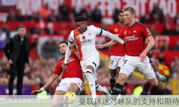 曼联球迷对球队的支持和期待