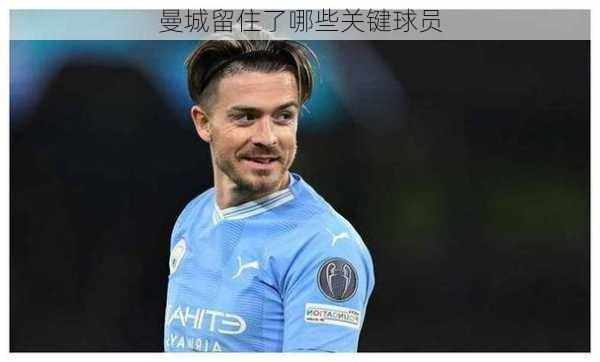 曼城留住了哪些关键球员