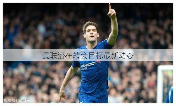 曼联潜在转会目标最新动态