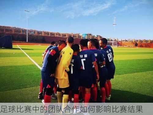 足球比赛中的团队合作如何影响比赛结果