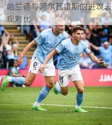 哈兰德与阿尔瓦雷斯的进攻表现对比