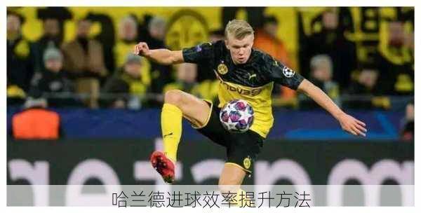 哈兰德进球效率提升方法