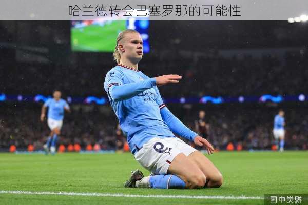 哈兰德转会巴塞罗那的可能性