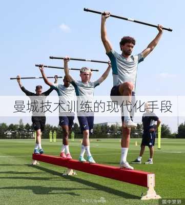曼城技术训练的现代化手段