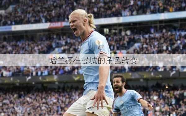 哈兰德在曼城的角色转变
