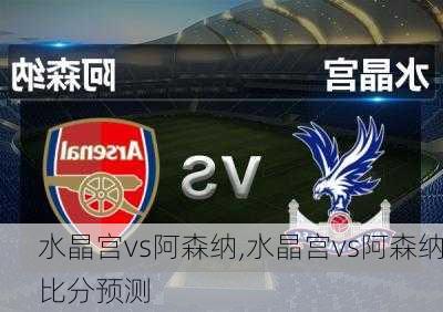 水晶宫vs阿森纳,水晶宫vs阿森纳比分预测