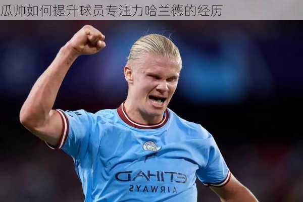 瓜帅如何提升球员专注力哈兰德的经历