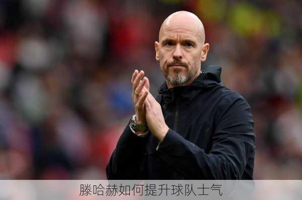 滕哈赫如何提升球队士气