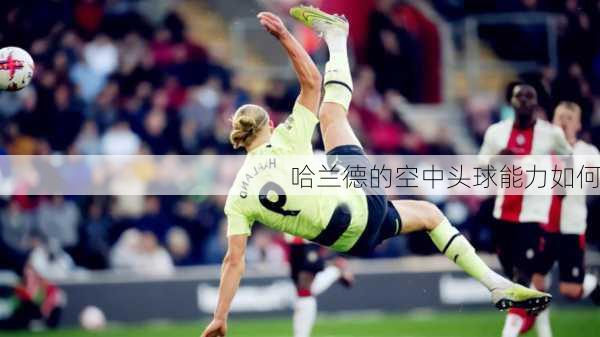 哈兰德的空中头球能力如何