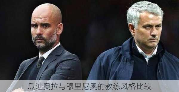 瓜迪奥拉与穆里尼奥的教练风格比较