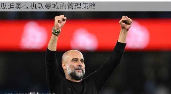 瓜迪奥拉执教曼城的管理策略
