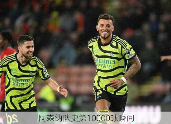 阿森纳队史第10000球瞬间