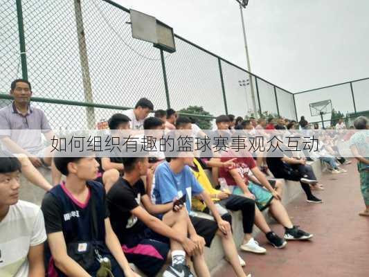 如何组织有趣的篮球赛事观众互动