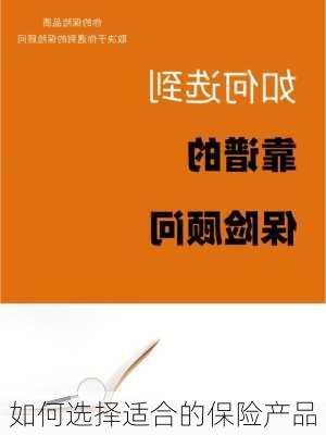 如何选择适合的保险产品