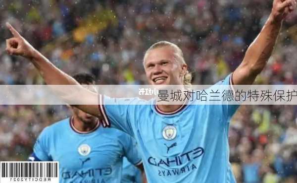 曼城对哈兰德的特殊保护
