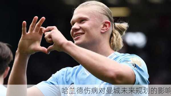 哈兰德伤病对曼城未来规划的影响