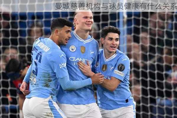 曼城慈善机构与球员健康有什么关系